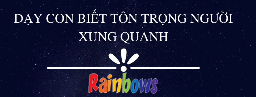 DẠY CON BIẾT TÔN TRỌNG NGƯỜI XUNG QUANH